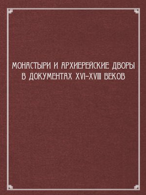 cover image of Монастыри и архиерейские дворы в документах XVI–XVIII веков